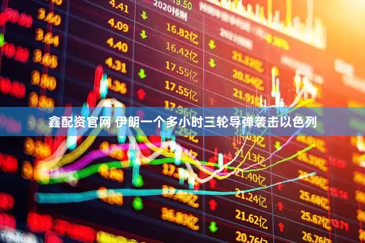 鑫配资官网 伊朗一个多小时三轮导弹袭击以色列