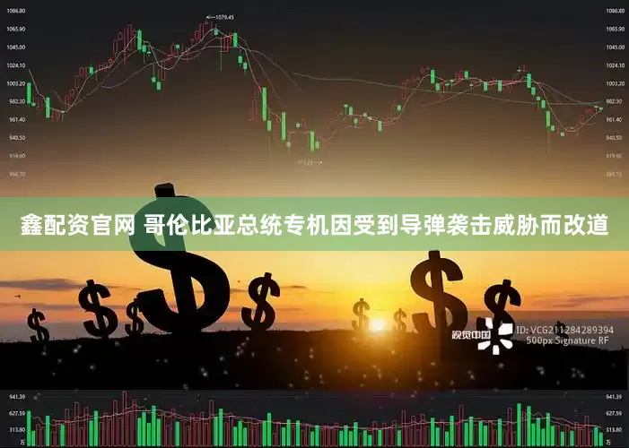 鑫配资官网 哥伦比亚总统专机因受到导弹袭击威胁而改道