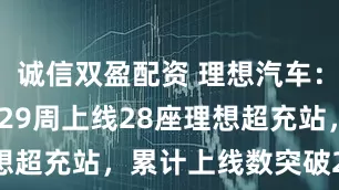 诚信双盈配资 理想汽车：2025年第29周上线28座理想超充站，累计上线数突破2900座