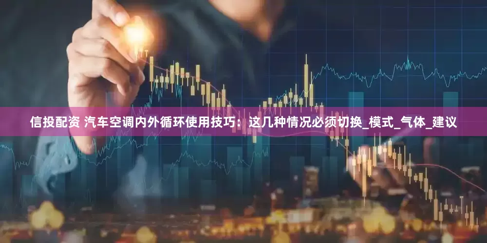 信投配资 汽车空调内外循环使用技巧：这几种情况必须切换_模式_气体_建议