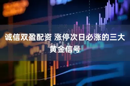 诚信双盈配资 涨停次日必涨的三大黄金信号