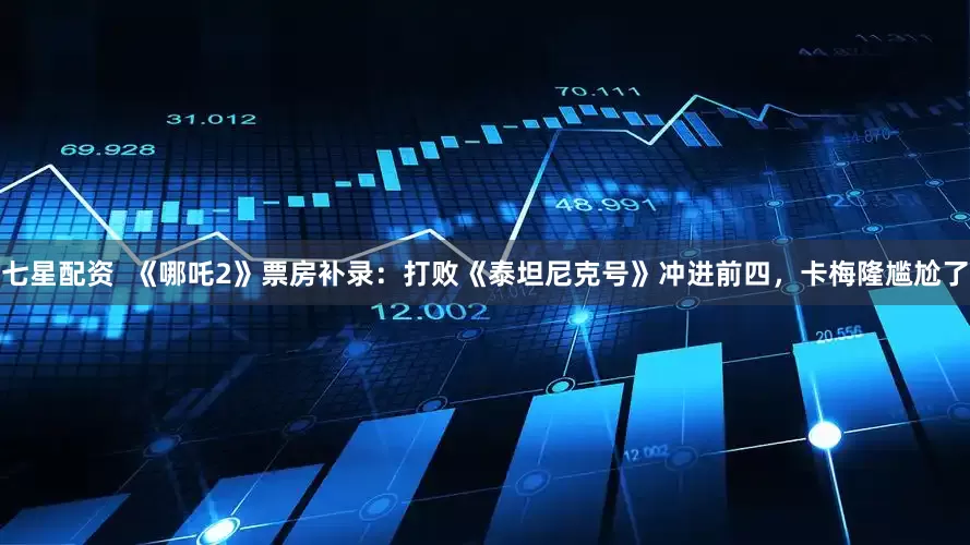 七星配资  《哪吒2》票房补录：打败《泰坦尼克号》冲进前四，卡梅隆尴尬了